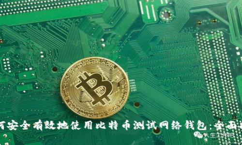 如何安全有效地使用比特币测试网络钱包：全面指南