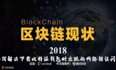 如何解决下载比特派钱包时出现的网络错误问题