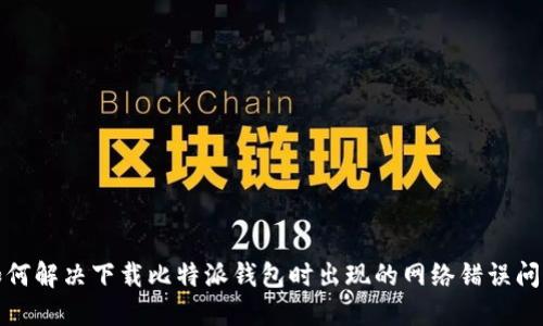 如何解决下载比特派钱包时出现的网络错误问题