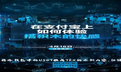 需要了解相关的加密货币交易知识和具体步骤。以下是一个关于如何将冷钱包中的USDT换成TRX的示例内容，但请注意，我无法提供实时的交易数据或更新，请根据最新信息进行操作。

将冷钱包中的USDT轻松转换为TRX的终极指南