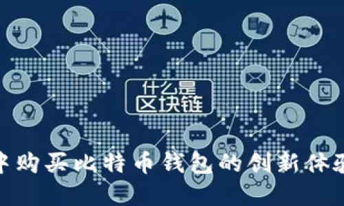 在华为商城中购买比特币钱包的创新体验与独特优势